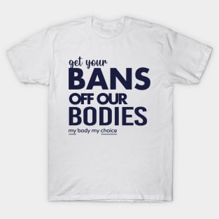 Get Your Bans Off Our Bodies, Protect Roe V Wade, Womens Rights, Pro Choice, abortion, reproductive rights T-Shirt